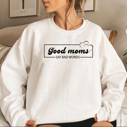 Good Moms say bad words shirt, cool mom sweatshirt, funny mo