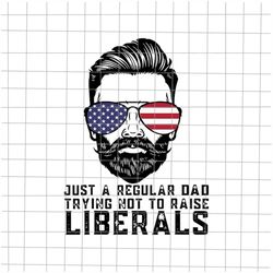 Just A Regular Dad Trying Not To Raise Liberals Svg, Father's Raise Liberals Svg, Republican Dad Svg, Cricut and Silhoue