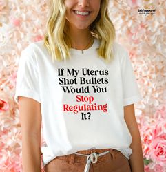 If My Uterus Could Shoot Bullets, You Wouldnt Regulate It Sh