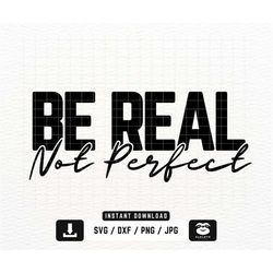 Be Real Not Perfect svg, png dxf Files, Instant DOWNLOAD for Cricut, Positive quote svg, Kindness svg, Inspirational svg