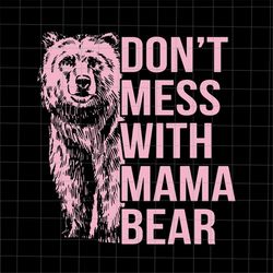 Don't Mess With Mama Bear Svg, Bear Mother's Day Svg, Mama Bear Svg, Mother's Day Svg, Mom Life Svg