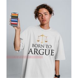 born to argue unisex tees , law school graduation gift,gift for him,gift for her,future lawyer gift, attorney gift,born