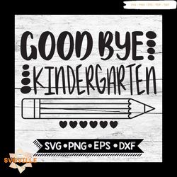 Good Bye Kindergarten, Last Day of School, End of School, Svg, Png, Eps, Dxf