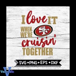 San Francisco 49ers I Love It When We're Cruisin Together Svg, Cricut File, Svg, NFL Svg, San Francisco 49ers Svg, Quote