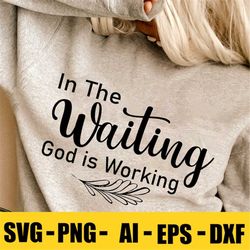 In The Waiting SVG Png Dxf, Inspirational Quotes, God is Working Svg, Christian Svg, Faith Inspired Png, Self Care Svg,