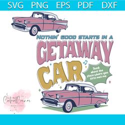 Nothin Good Starts In A Getaway Car SVG Digital Cricut File