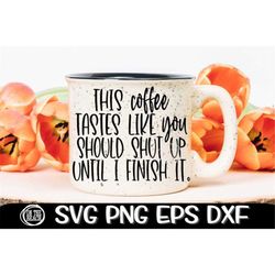 This Coffee Tastes Like You Should Shut Up Until I Finish It, Coffee, Shut Up, Finish Svg, Shut Up Svg, Quiet Svg, Sassy