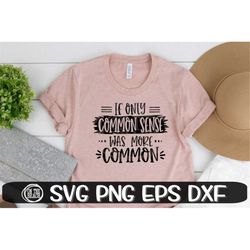 If Only Common Sense Was More Common, Common Sense Svg, Sublimation, Sassy Svg, Funny Svg, Humor Svg, Christmas, Mother'