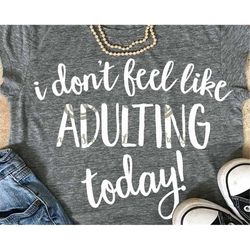 Adulting svg, saying svg, mom svg, I dont feel like adulting today SVG, DXF, EPS, png, mommy svg, funny svg, Funny Sayin