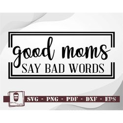 Good Moms Say Bad Words Svg,  Happy Mother's Day Svg, Mothers Day Svg, Mother Svg, Mom Svg, Mothers Day Shirt Svg, Mothe