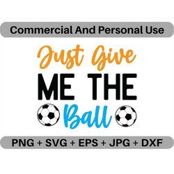 Just Give Me The Ball SVG Vector Quote Digital Download, PNG Futbol Logo Design File, JPEG Sports Clipart Printable Icon