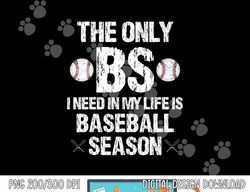 The Only BS I Need In My Life Is Baseball Season Funny png, sublimation