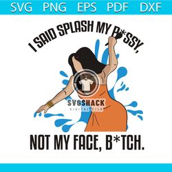 I Said Splash My P Ssy Not My Face Btch SVG Digital File