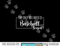 The Only BS I Need Is Baseball Season Funny png, sublimation