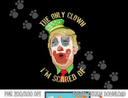 The Only Clown I m Scared Of Anti Trump Democrat Gift png, sublimation copy