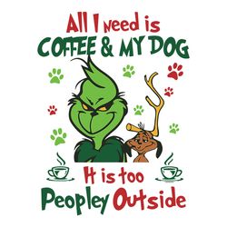 I Need Is Coffee and My Dog It Too Peopley Outside Svg, I Need Is Coffee and my Dog Svg, Grinch and Dog Svg