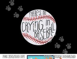 There Is No Crying In Baseball Funny Sports Ball Game png, sublimation