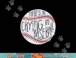 There Is No Crying In Baseball Funny Sports Ball Game png, sublimation