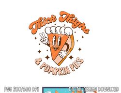Thick Thighs & Pumpkin Pies Funny Thanksgiving Matching png, sublimation copy