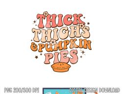 Thick Thighs Pumpkin Pies Autumn Thanksgiving Groovy Retro png, sublimation copy