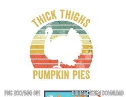 Thick Thighs Pumpkin Pies Funny Thanksgiving Turkey Retro png, sublimation copy