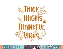 Thick Thighs Thankful Vibes Funny Thanksgiving Cute Turkey png, sublimation copy