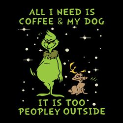 All I Need Is Coffee And My Dog It Is Too Peopley Outside Funny Grinch Svg
