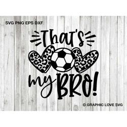 that's my bro svg, leopard soccer sis png, cheetah soccer sister shirt iron on png, biggest fan svg, that's my bro png