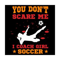 You Dont Scare Me I Coach Girl Soccer Svg, Sport Svg, Soccer Ball Svg, Soccer Mom Svg
