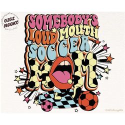 Soccer Mama PNG, Somebody's Loud Mouth Soccer Mom PNG, Digital Download, Retro Groovy Soccer Football Sublimation Design
