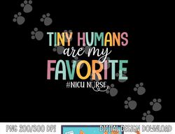Tiny Humans Are My Favorite, NICU Nurse png, sublimation copy
