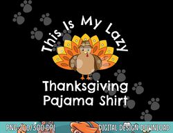 Turkey Day This Is My Lazy Thanksgiving Pajama Shirt png, sublimation copy