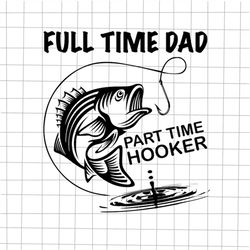 Full time Dad Part Time Hooker Svg, Fathers Fishing, Father's Day Quote Svg, Happy Father's Day Svg, Funny Father's Day