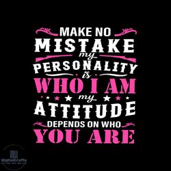 Make no mistake my personality is who I am my attitude depends on who you are svg