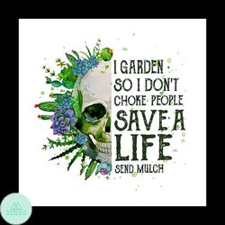 Skull I Garden So I Don't Choke People Save A Life Send Mulch png, skull svg, garden svg, choke people svg, life svg, ch