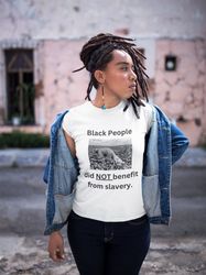 Black People Did Not Benefit From Slavery Shirt, Woke T-Shirt, American History Graphic Tee