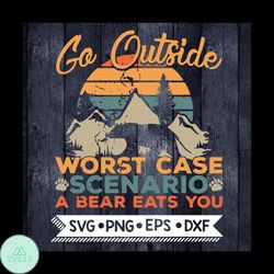 Go Outside Svg, Camping Svg, Go Outside Worst Case Scenario A bear Eats You Svg, Cricut File, Svg