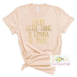 Every little thing is gonna be okay shirt - Gift for her - women's apparel - Gift idea