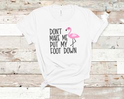 Flamingo summer shirts soft tee t-shirt white tee pink flamingo don't make me put my foot down funny humorous tee Mom t-