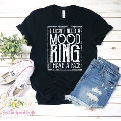 I don't need a mood ring I have a face t-shirt - Funny t-shirt - Sarcasm shirt - Mood - Moody - RBF shirt - Gift for her