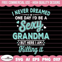 I Never Dreamed Sexy Grandma Svg, Grandmother SVG, Best Grandma svg, Grandma svg, Mother's Day svg, Grandma shirt Svg, G