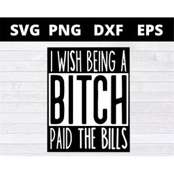 I Wish Being A Btch Paid The Bills svg files for cricut