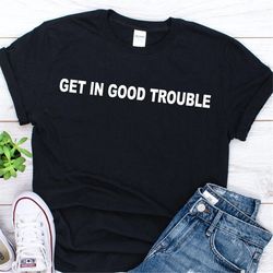 Get in Trouble Good Trouble Necessary Trouble Shirt