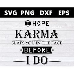 I Hope Karma Slaps You In The Face Before I Do SVG Png Eps Dxf Cricut file