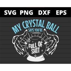 My Crystal Ball Says Youre Full Of Shit Psychic svg files for cricut