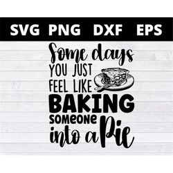 Some Days You Just Feel Like Baking Someone Into A Pie svg files for cricut