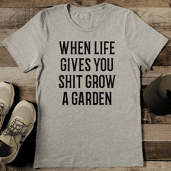 when life gives you shit grow a garden tee