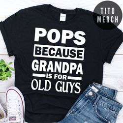 pops because grandpa is for old guys shirt