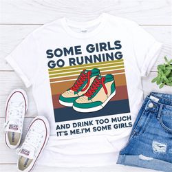 Some girls go running and drink too much It's me I'm some girls t-shirt