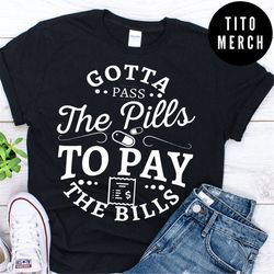 Gotta Pass The Pills To Pay The Bills Nurse Shirt, Nurse Life shirt